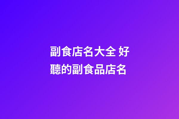 副食店名大全 好聽的副食品店名-第1張-店鋪起名-玄機派